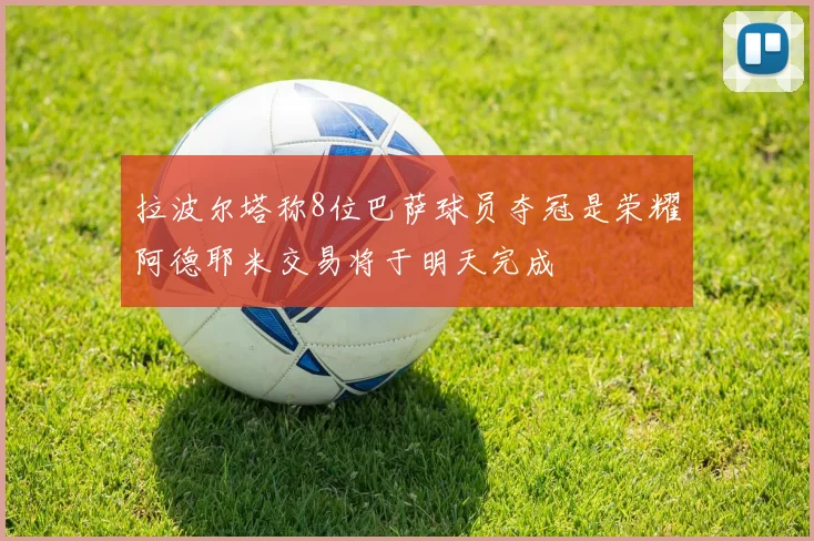 拉波尔塔称8位巴萨球员夺冠是荣耀阿德耶米交易将于明天完成