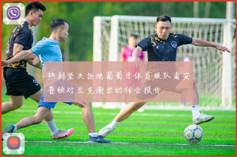 热刺坚决拒绝葡萄牙体育狼队南安普顿对兰克谢尔的转会报价